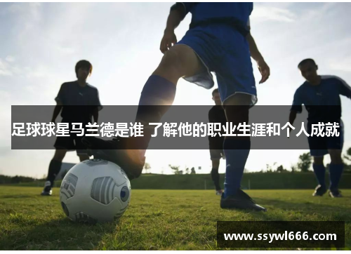 足球球星马兰德是谁 了解他的职业生涯和个人成就