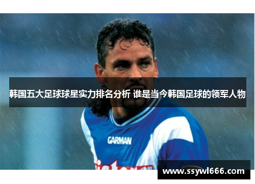 韩国五大足球球星实力排名分析 谁是当今韩国足球的领军人物