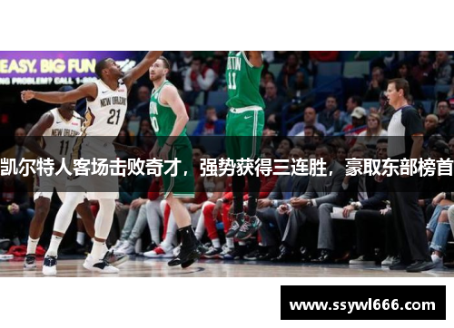 凯尔特人客场击败奇才，强势获得三连胜，豪取东部榜首